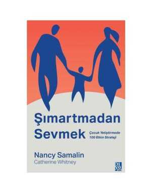 Şımartmadan Sevmek - Çocuk Yetiştirmede 100 Etkin Strateji