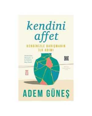 Kendini Affet - Kendinizle Barışmanın İlk Adımı